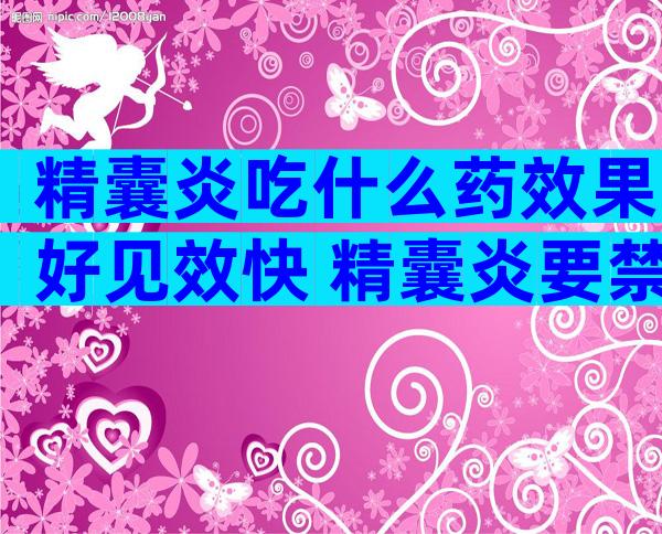 精囊炎吃什么药效果好见效快 精囊炎要禁欲多久